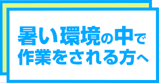 暑い環境の中で作業をされる方へ