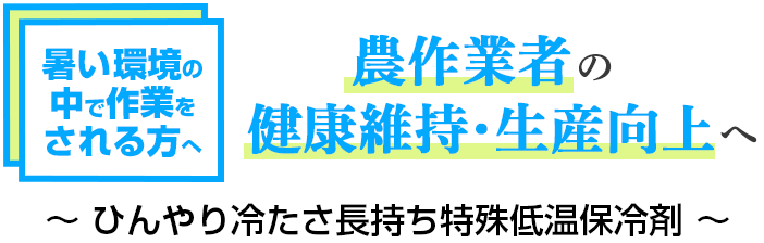 暑い環境の中で作業をされる方へ 農作業者の健康維持・生産向上へ～ひんやり冷たさ長持ち特殊低温保冷剤～